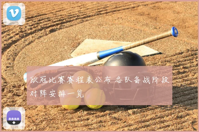 欧冠比赛赛程表公布 各队备战阶段对阵安排一览
