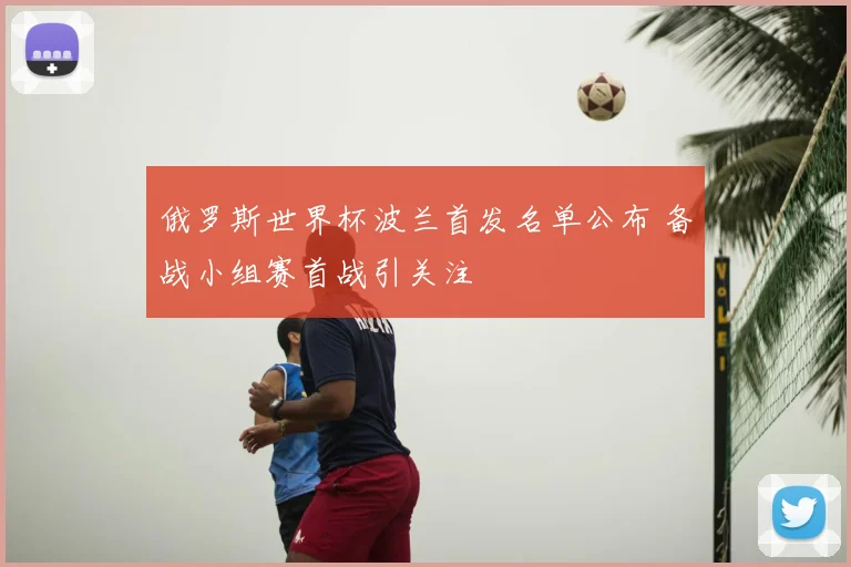 俄罗斯世界杯波兰首发名单公布 备战小组赛首战引关注