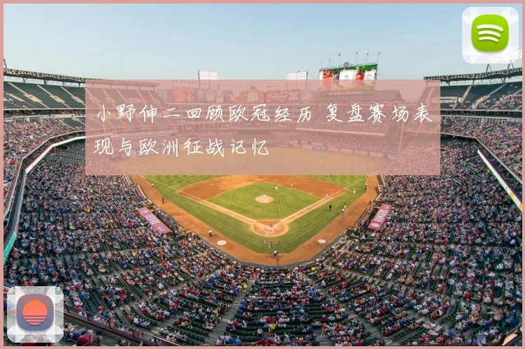 小野伸二回顾欧冠经历 复盘赛场表现与欧洲征战记忆