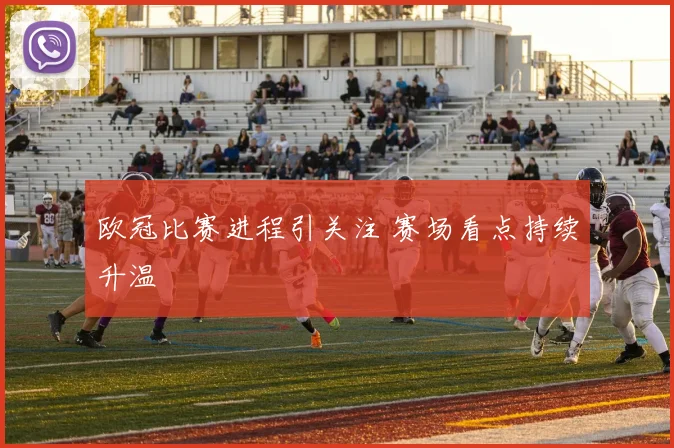 欧冠比赛进程引关注 赛场看点持续升温