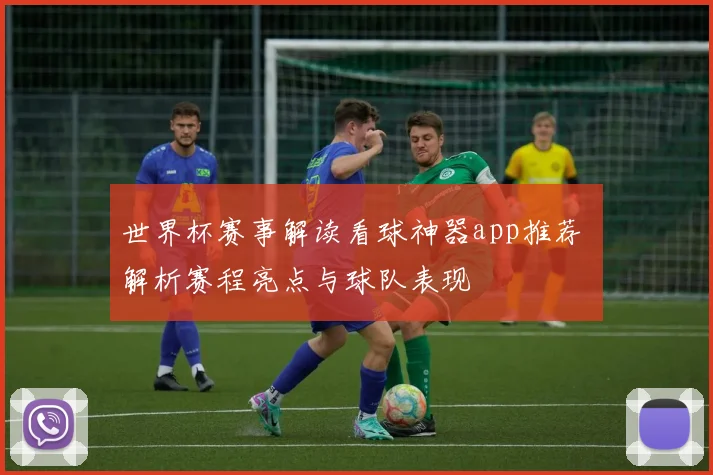 世界杯赛事解读看球神器app推荐 解析赛程亮点与球队表现