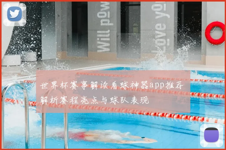 世界杯赛事解读看球神器app推荐 解析赛程亮点与球队表现
