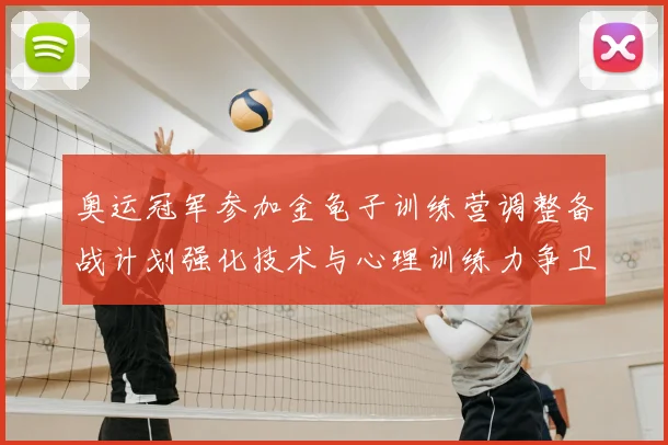 奥运冠军参加金龟子训练营调整备战计划强化技术与心理训练力争卫冕