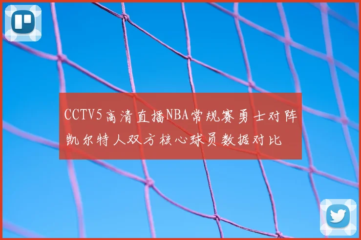 CCTV5高清直播NBA常规赛勇士对阵凯尔特人双方核心球员数据对比