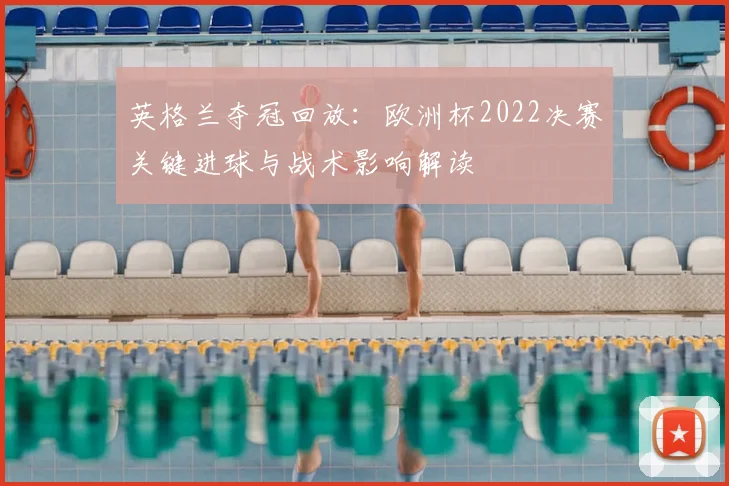 英格兰夺冠回放：欧洲杯2022决赛关键进球与战术影响解读