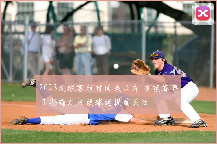 2023足球赛程时间表公布 多项赛事日期确定方便球迷提前关注