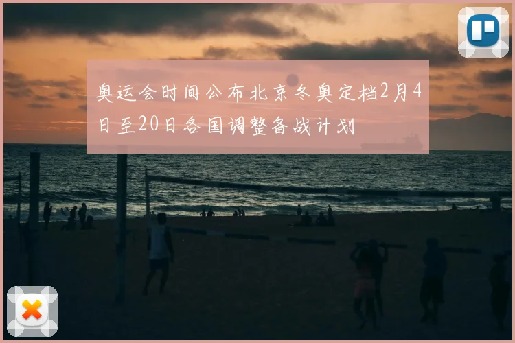 奥运会时间公布北京冬奥定档2月4日至20日各国调整备战计划