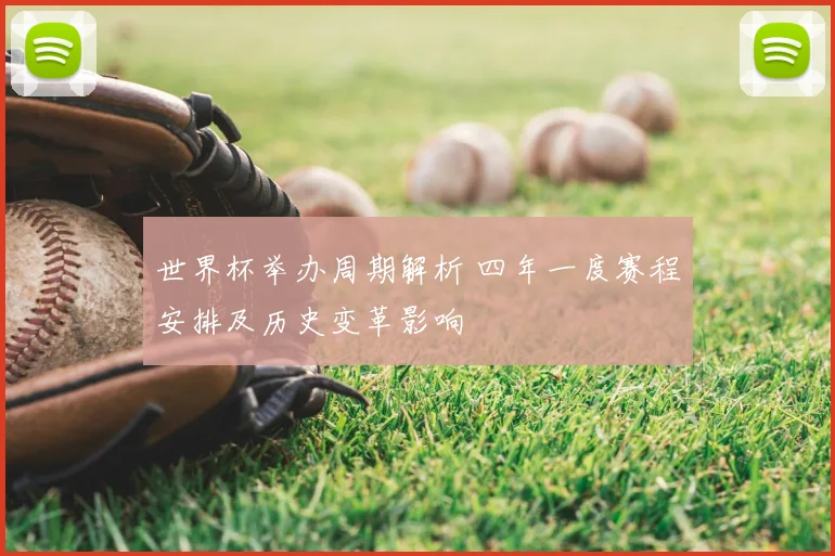 世界杯举办周期解析 四年一度赛程安排及历史变革影响