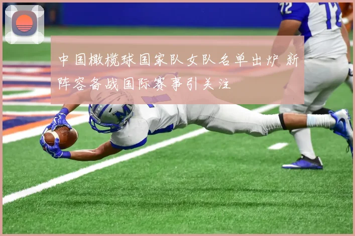 中国橄榄球国家队女队名单出炉 新阵容备战国际赛事引关注