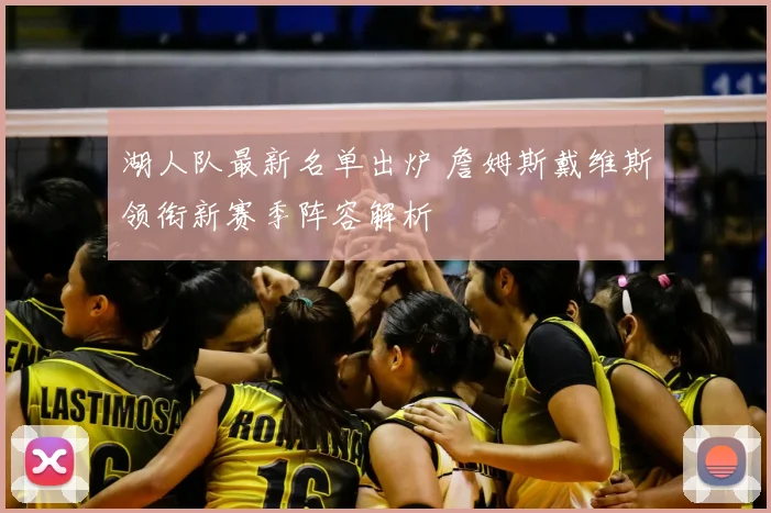 湖人队最新名单出炉 詹姆斯戴维斯领衔新赛季阵容解析