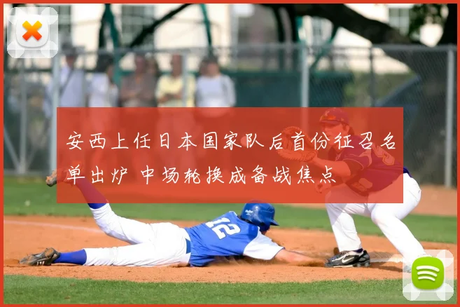 安西上任日本国家队后首份征召名单出炉 中场轮换成备战焦点