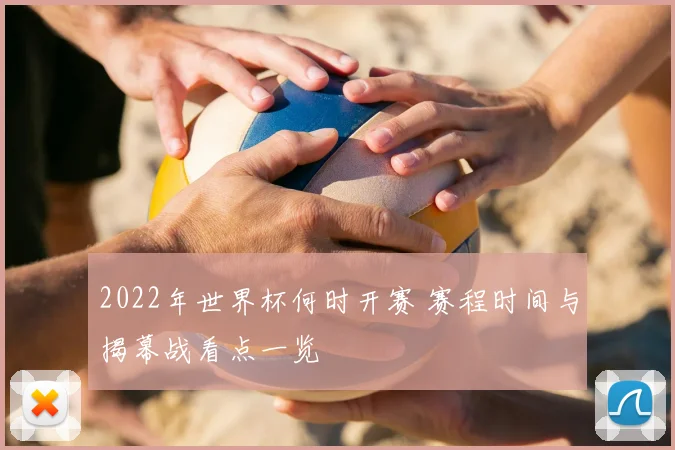 2022年世界杯何时开赛 赛程时间与揭幕战看点一览