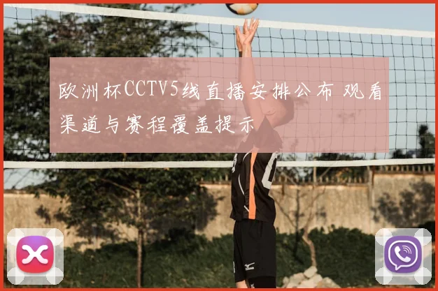 欧洲杯CCTV5线直播安排公布 观看渠道与赛程覆盖提示