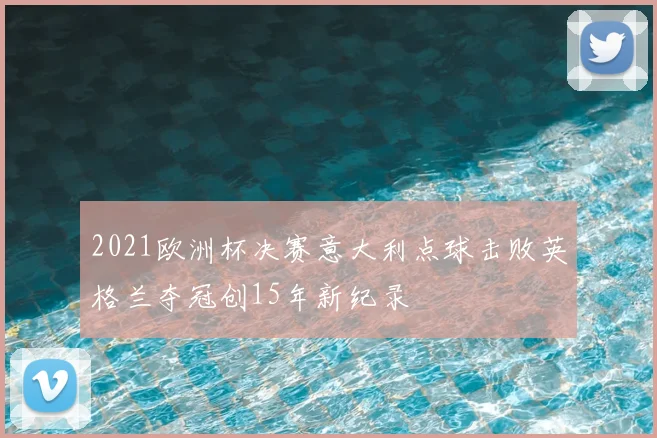 2021欧洲杯决赛意大利点球击败英格兰夺冠创15年新纪录