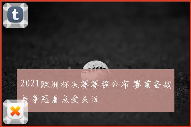 2021欧洲杯决赛赛程公布 赛前备战与争冠看点受关注