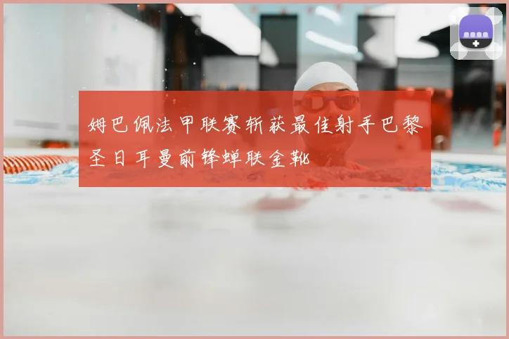 姆巴佩法甲联赛斩获最佳射手巴黎圣日耳曼前锋蝉联金靴