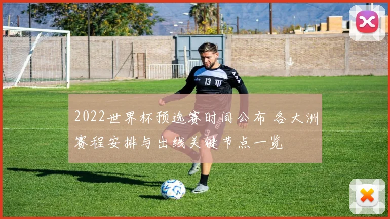 2022世界杯预选赛时间公布 各大洲赛程安排与出线关键节点一览