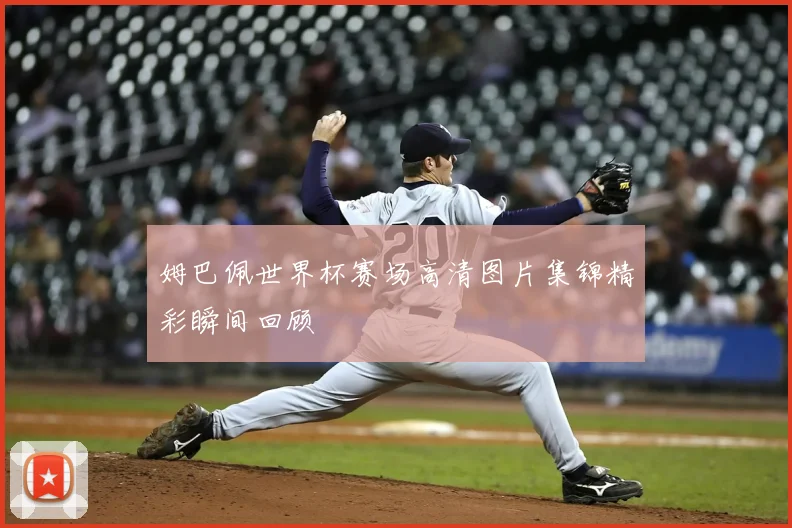 姆巴佩世界杯赛场高清图片集锦精彩瞬间回顾