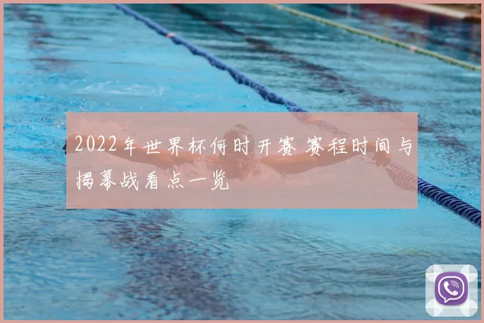 2022年世界杯何时开赛 赛程时间与揭幕战看点一览