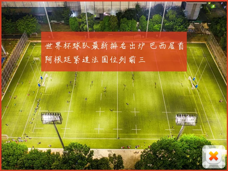 世界杯球队最新排名出炉 巴西居首阿根廷紧追法国位列前三