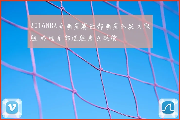 2016NBA全明星赛西部明星队发力取胜 终结东部连胜看点延续