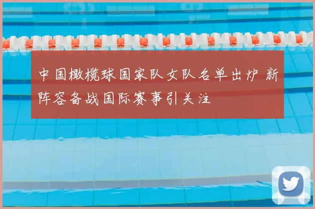 中国橄榄球国家队女队名单出炉 新阵容备战国际赛事引关注