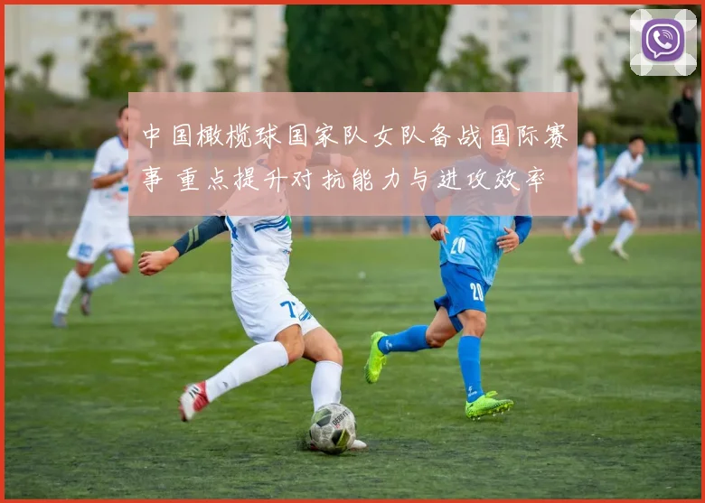 中国橄榄球国家队女队备战国际赛事 重点提升对抗能力与进攻效率