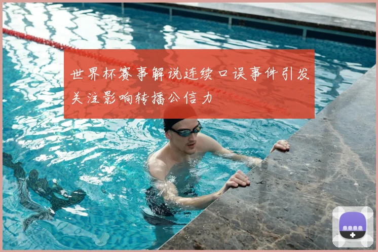 世界杯赛事解说连续口误事件引发关注影响转播公信力