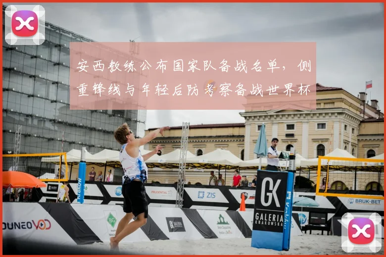 安西教练公布国家队备战名单,侧重锋线与年轻后防考察备战世界杯席位